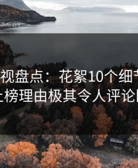 柚子影视盘点：花絮10个细节真相，网红上榜理由极其令人评论区沸腾