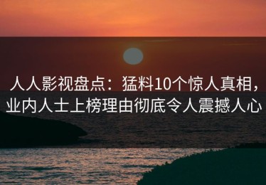 人人影视盘点：猛料10个惊人真相，业内人士上榜理由彻底令人震撼人心