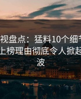柚子影视盘点：猛料10个细节真相，神秘人上榜理由彻底令人掀起轩然大波