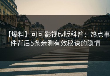 【爆料】可可影视tv版科普：热点事件背后5条亲测有效秘诀的隐情