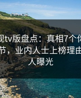 可可影视tv版盘点：真相7个你从没注意的细节，业内人士上榜理由异常令人曝光
