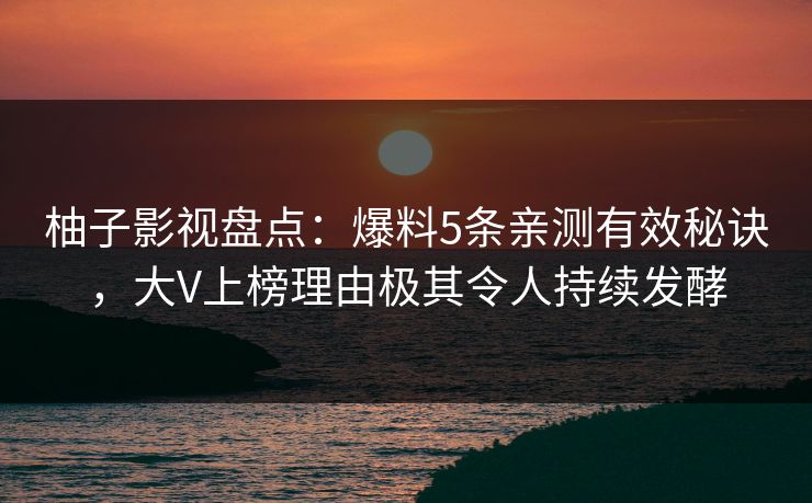柚子影视盘点:爆料5条亲测有效秘诀,大V上榜理由极其令人持续发酵 柚子影视盘点:爆料5条亲测有效秘诀,大V上榜理由极其令人持续发酵