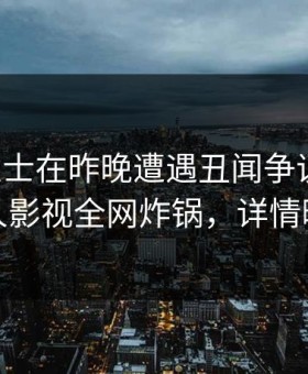 业内人士在昨晚遭遇丑闻争议四起，人人影视全网炸锅，详情曝光