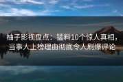 柚子影视盘点：猛料10个惊人真相，当事人上榜理由彻底令人刷爆评论
