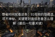 想省时间就看这条：91视频的隐藏选项不神秘，关键是封面信息量怎么理解（最后一句最关键）
