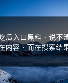 昨晚 · 吃瓜入口黑料 · 说不清的点不在内容 · 而在搜索结果
