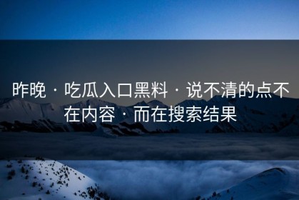 昨晚 · 吃瓜入口黑料 · 说不清的点不在内容 · 而在搜索结果