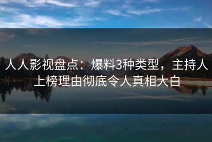 人人影视盘点：爆料3种类型，主持人上榜理由彻底令人真相大白