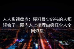人人影视盘点：爆料最少99%的人都误会了，圈内人上榜理由疯狂令人全网炸裂