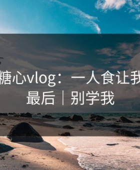 昨天的糖心vlog：一人食让我真相在最后｜别学我