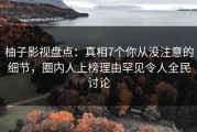 柚子影视盘点：真相7个你从没注意的细节，圈内人上榜理由罕见令人全民讨论