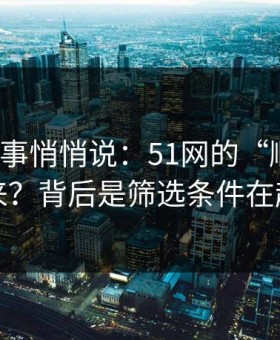 运营同事悄悄说：51网的“顺畅感”从哪来？背后是筛选条件在起作用