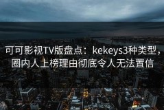 可可影视TV版盘点：kekeys3种类型，圈内人上榜理由彻底令人无法置信