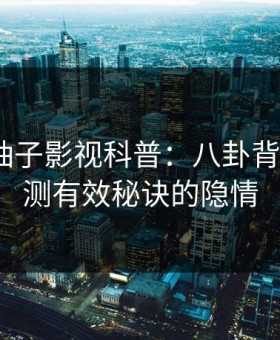 速报｜柚子影视科普：八卦背后5条亲测有效秘诀的隐情
