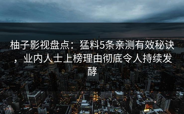 柚子影视盘点：猛料5条亲测有效秘诀，业内人士上榜理由彻底令人持续发酵