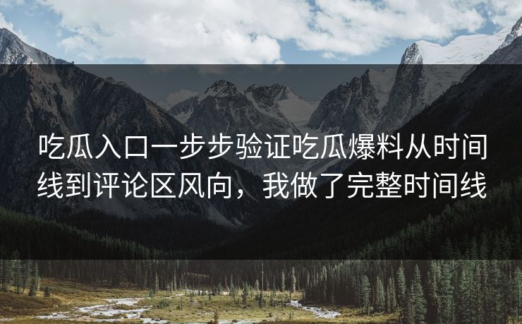 吃瓜入口一步步验证吃瓜爆料从时间线到评论区风向,我做了完整时间线 吃瓜入口一步步验证吃瓜爆料从时间线到评论区风向,我做了完整时间线